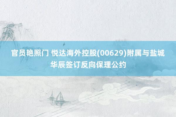官员艳照门 悦达海外控股(00629)附属与盐城华辰签订反向保理公约