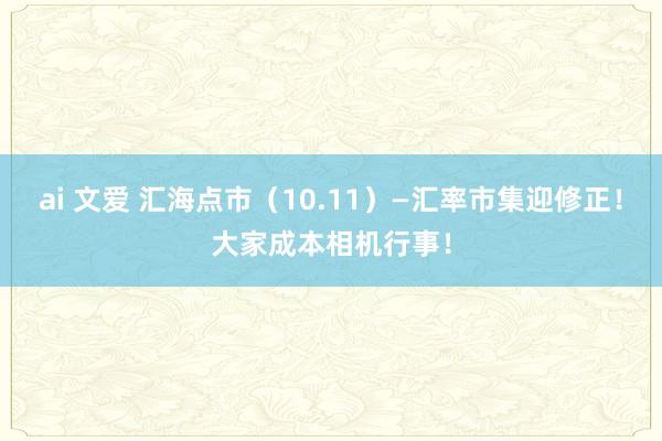 ai 文爱 汇海点市（10.11）—汇率市集迎修正！大家成本相机行事！