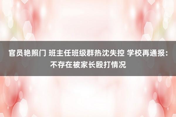 官员艳照门 班主任班级群热沈失控 学校再通报:不存在被家长殴打情况