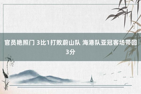 官员艳照门 3比1打败蔚山队 海港队亚冠客场带回3分