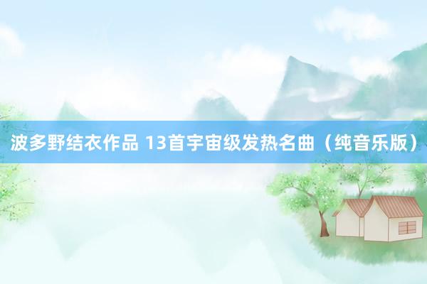 波多野结衣作品 13首宇宙级发热名曲（纯音乐版）