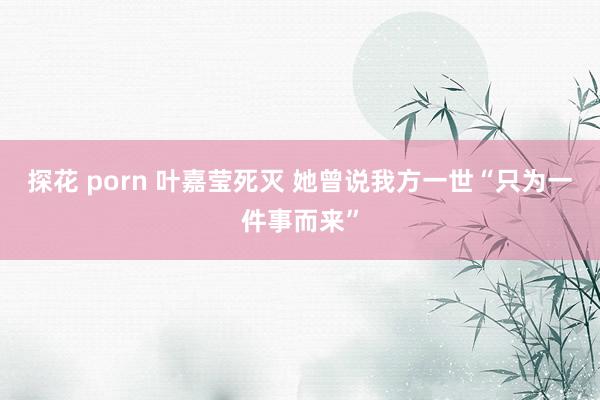 探花 porn 叶嘉莹死灭 她曾说我方一世“只为一件事而来”
