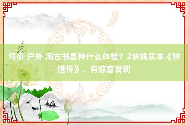 勾引 户外 淘古书是种什么体验？2块钱买本《钟馗传》，有惊喜发现