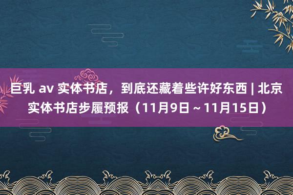 巨乳 av 实体书店，到底还藏着些许好东西 | 北京实体书店步履预报（11月9日～11月15日）