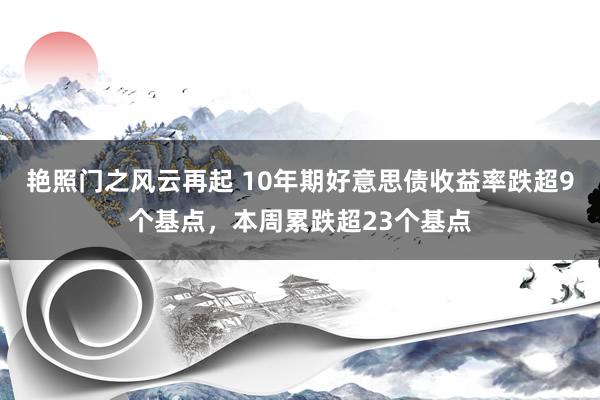 艳照门之风云再起 10年期好意思债收益率跌超9个基点，本周累跌超23个基点