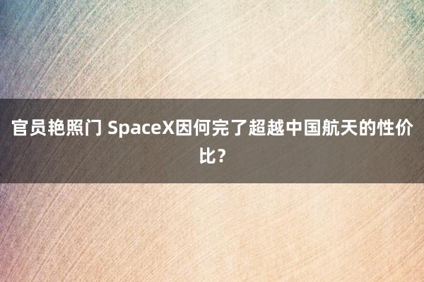 官员艳照门 SpaceX因何完了超越中国航天的性价比？