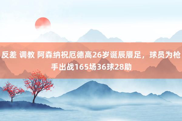 反差 调教 阿森纳祝厄德高26岁诞辰餍足，球员为枪手出战165场36球28助