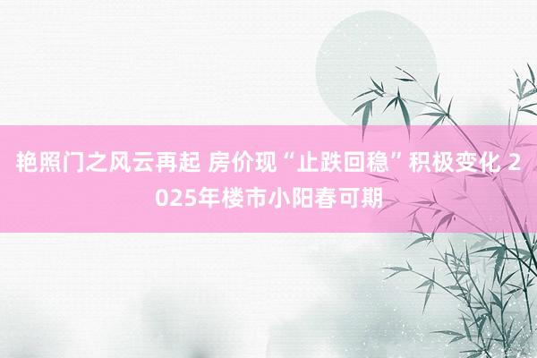 艳照门之风云再起 房价现“止跌回稳”积极变化 2025年楼市小阳春可期