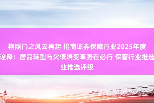 艳照门之风云再起 招商证券保障行业2025年度策略诠释：居品转型与欠债端变革势在必行 保管行业推选评级