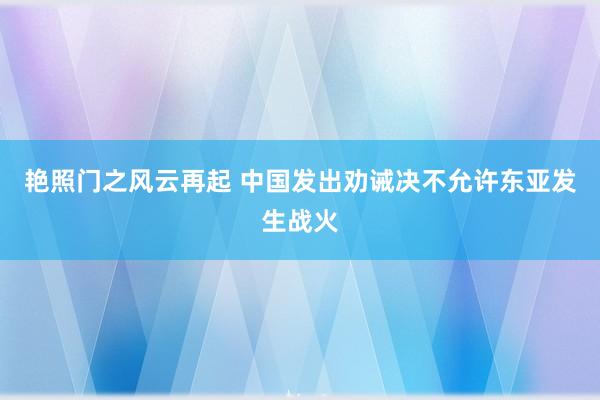 艳照门之风云再起 中国发出劝诫决不允许东亚发生战火