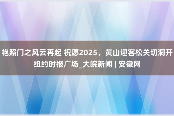 艳照门之风云再起 祝愿2025，黄山迎客松关切洞开纽约时报广场_大皖新闻 | 安徽网