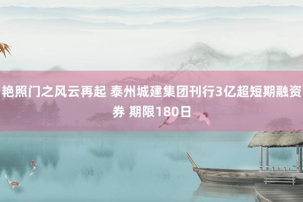 艳照门之风云再起 泰州城建集团刊行3亿超短期融资券 期限180日