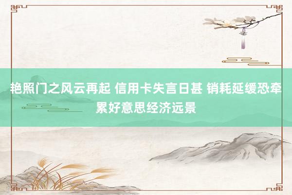 艳照门之风云再起 信用卡失言日甚 销耗延缓恐牵累好意思经济远景