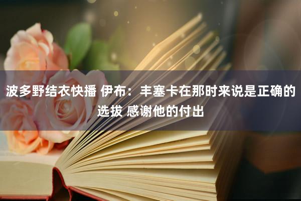 波多野结衣快播 伊布：丰塞卡在那时来说是正确的选拔 感谢他的付出