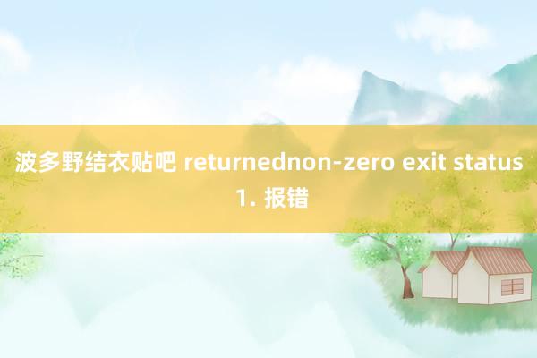波多野结衣贴吧 returnednon-zero exit status 1. 报错