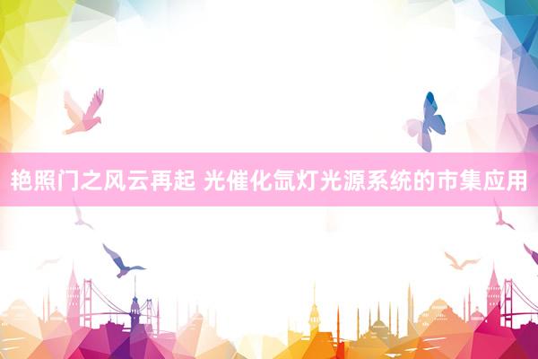艳照门之风云再起 光催化氙灯光源系统的市集应用
