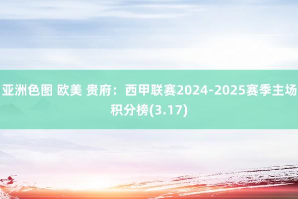 亚洲色图 欧美 贵府：西甲联赛2024-2025赛季主场积分榜(3.17)