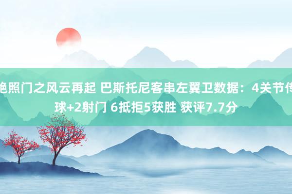 艳照门之风云再起 巴斯托尼客串左翼卫数据：4关节传球+2射门 6抵拒5获胜 获评7.7分