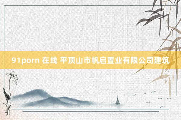 91porn 在线 平顶山市帆启置业有限公司建筑