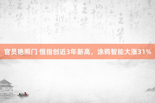 官员艳照门 恒指创近3年新高，涂鸦智能大涨31%