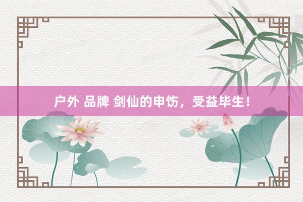 户外 品牌 剑仙的申饬，受益毕生！