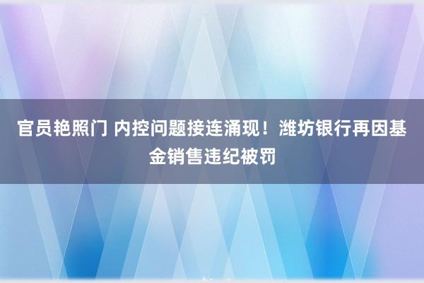 官员艳照门 内控问题接连涌现！潍坊银行再因基金销售违纪被罚