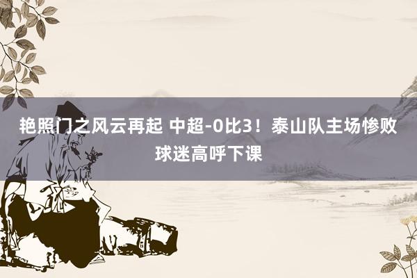 艳照门之风云再起 中超-0比3！泰山队主场惨败球迷高呼下课