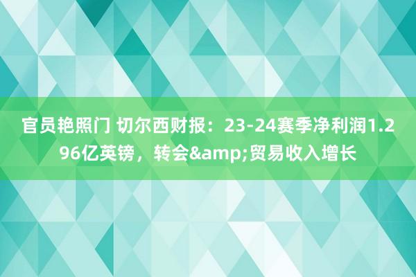 官员艳照门 切尔西财报：23-24赛季净利润1.296亿英镑，转会&贸易收入增长