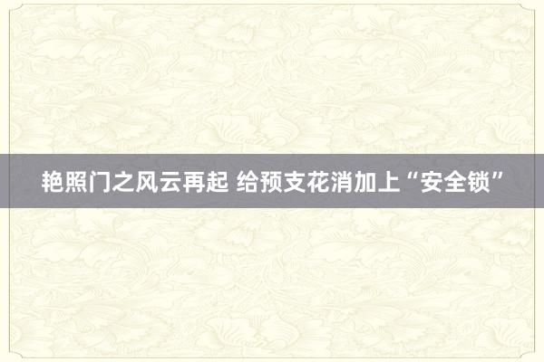 艳照门之风云再起 给预支花消加上“安全锁”