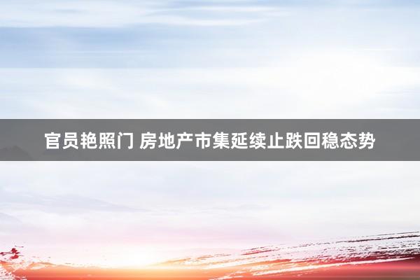 官员艳照门 房地产市集延续止跌回稳态势