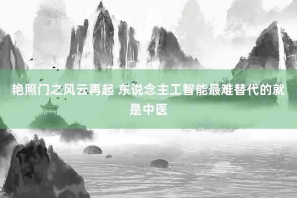 艳照门之风云再起 东说念主工智能最难替代的就是中医