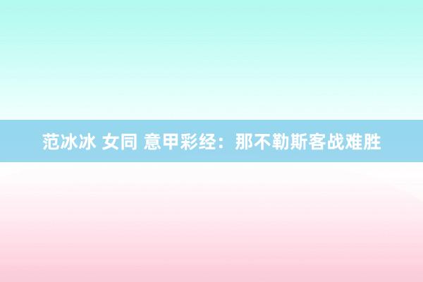 范冰冰 女同 意甲彩经：那不勒斯客战难胜