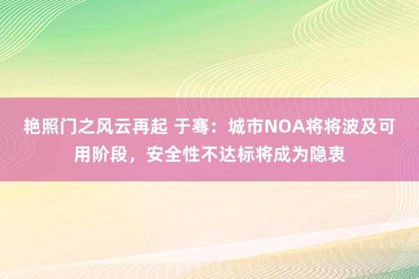艳照门之风云再起 于骞：城市NOA将将波及可用阶段，安全性不达标将成为隐衷