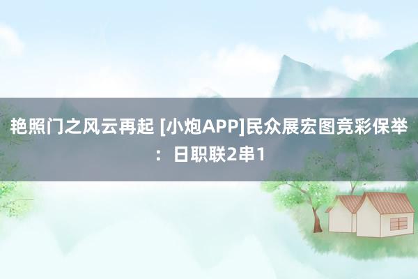 艳照门之风云再起 [小炮APP]民众展宏图竞彩保举：日职联2串1