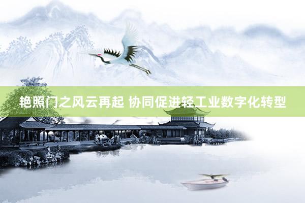 艳照门之风云再起 协同促进轻工业数字化转型