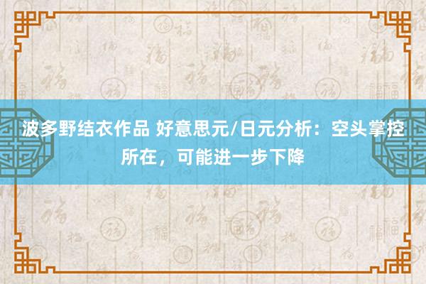波多野结衣作品 好意思元/日元分析：空头掌控所在，可能进一步下降