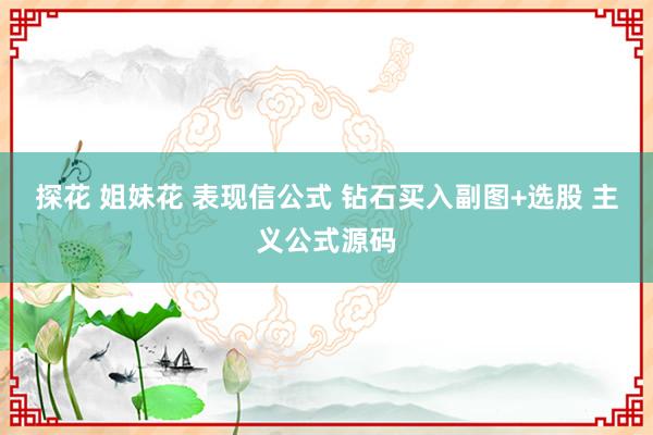 探花 姐妹花 表现信公式 钻石买入副图+选股 主义公式源码