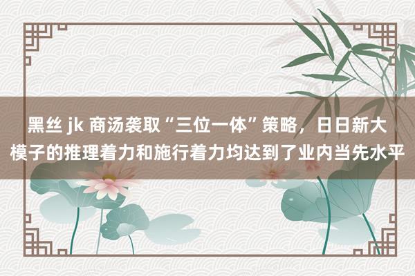 黑丝 jk 商汤袭取“三位一体”策略，日日新大模子的推理着力和施行着力均达到了业内当先水平