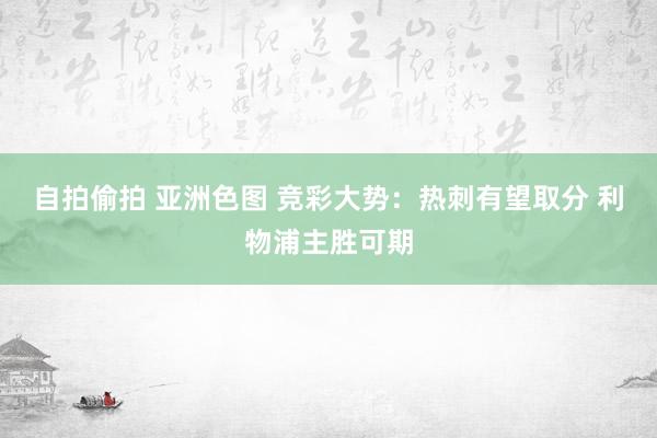 自拍偷拍 亚洲色图 竞彩大势：热刺有望取分 利物浦主胜可期