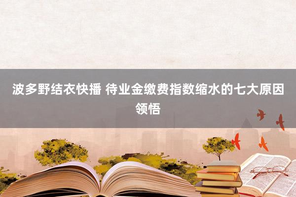 波多野结衣快播 待业金缴费指数缩水的七大原因领悟