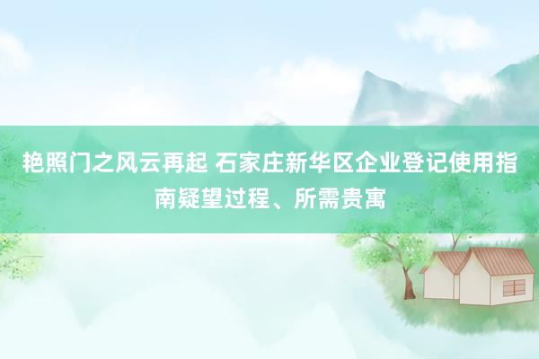艳照门之风云再起 石家庄新华区企业登记使用指南疑望过程、所需贵寓
