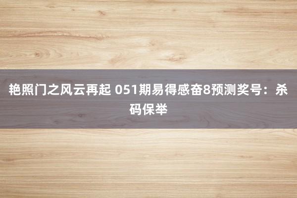 艳照门之风云再起 051期易得感奋8预测奖号：杀码保举